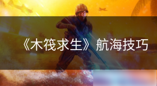 木筏求生如何让船加快速度木筏求生航海技巧
