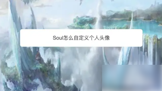 灵魂soul怎么自定义本人头像Soul怎么自定义个人头像