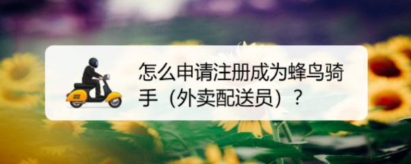蜂鸟配送怎么加入骑士怎么申请注册成为蜂鸟外卖骑手
