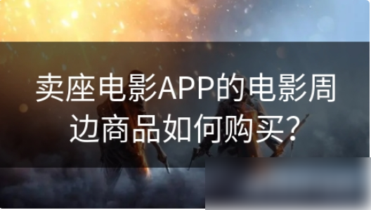 卖座电影app购物怎么买商品卖座电影买票方法介绍