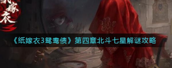 纸嫁衣3鸳鸯债第四章北斗七星纸嫁衣3鸳鸯债第四章北斗七星解谜攻略
