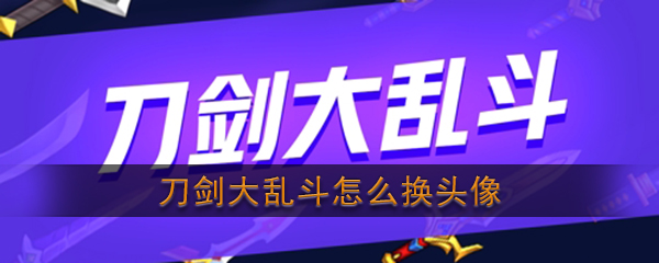 刀剑大乱斗如何换头像刀剑大乱斗更换头像攻略