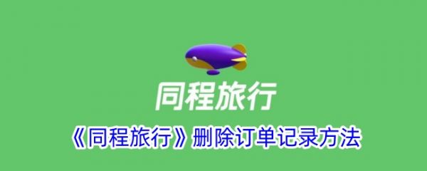 同程旅游app如何删除订单记录同程旅行删除订单教程