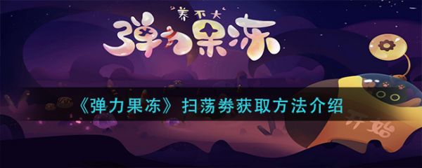 弹力果冻扫荡券怎么获得弹力果冻扫荡券获得攻略