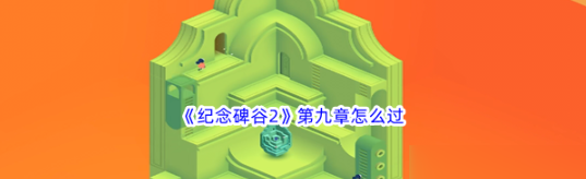 纪念碑谷2第九章怎么过纪念碑谷2第九章过关攻略