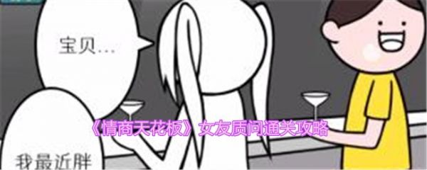 情商天花板女友质问怎么过情商天花板女友质问通关攻略