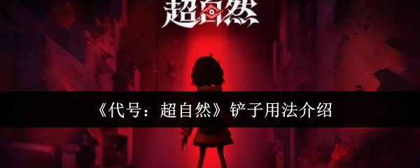 代号超自然铲子怎么用代号超自然铲子用法介绍