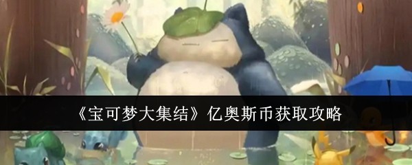 宝可梦大集结如何快速获得亿奥斯币宝可梦大集结获得亿奥斯币方法