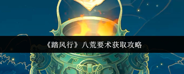 踏风行八荒要术怎么获取踏风行八荒要术获取攻略