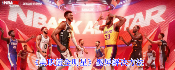 美职篮全明星黑屏怎么办美职篮全明星黑屏解决方法