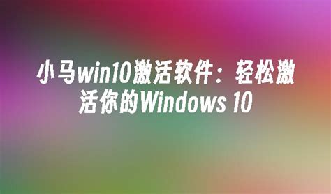 小马win10激活工具免费下载及使用教程解析